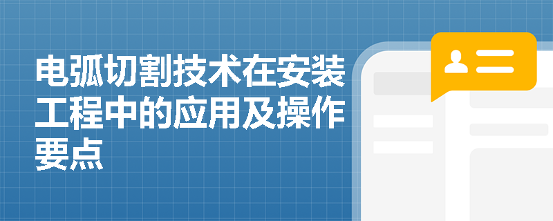 电弧切割技术在安装工程中的应用及操作要点 电弧切割技术在安装工程中的应用及操作要点
