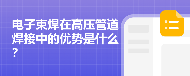 电子束焊在高压管道焊接中的优势是什么? 电子束焊在高压管道焊接中的优势是什么?