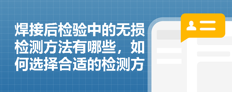 焊接后检验中的无损检测方法有哪些,如何选择合适的检测方法? 焊接后检验中的无损检测方法有哪些,如何选择合适的检测方法?