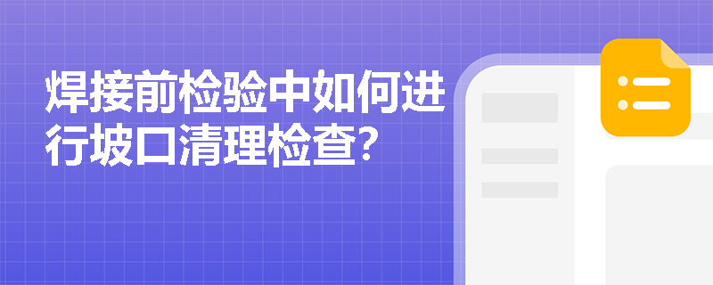 焊接前检验中如何进行坡口清理检查？