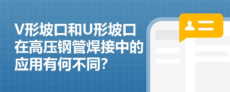 V形坡口和U形坡口在高压钢管焊接中的应用有何不同？