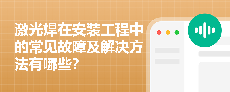 激光焊在安装工程中的常见故障及解决方法有哪些? 激光焊在安装工程中的常见故障及解决方法有哪些?