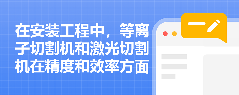 在安装工程中，等离子切割机和激光切割机在精度和效率方面有何区别？