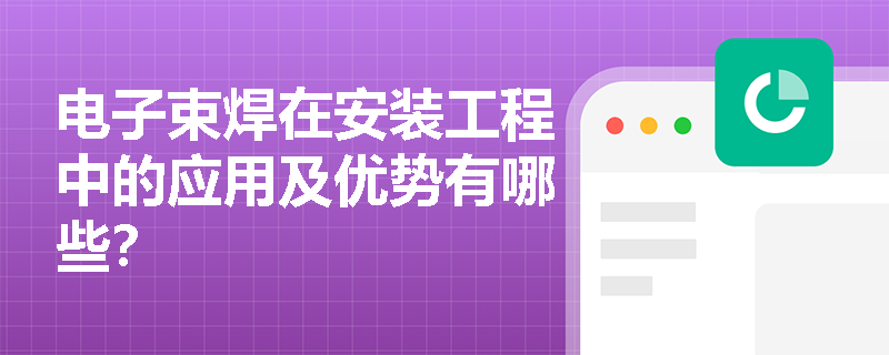 电子束焊在安装工程中的应用及优势有哪些? 电子束焊在安装工程中的应用及优势有哪些?