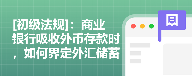[初级法规]：商业银行吸收外币存款时，如何界定外汇储蓄存款与单位外汇存款的业务边界及计息规则？