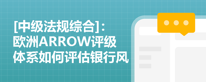 [中级法规综合]：欧洲ARROW评级体系如何评估银行风险并分配监管资源？