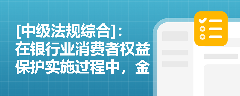 [中级法规综合]：在银行业消费者权益保护实施过程中，金融机构应如何将消保考核纳入公司治理并规范产品营销宣传？