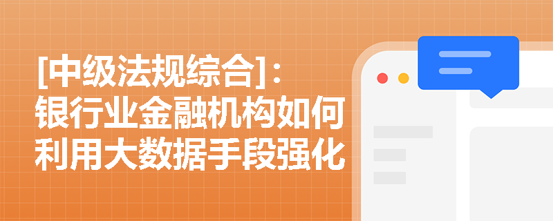[中级法规综合]：银行业金融机构如何利用大数据手段强化员工职业行为自律与异常行为监督？