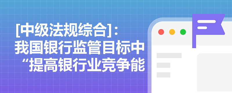 [中级法规综合]：我国银行监管目标中“提高银行业竞争能力”与“促进公平竞争”在实际监管案例中如何体现？