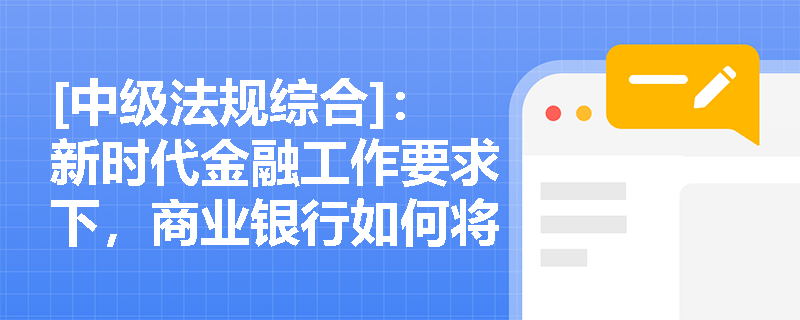 [中级法规综合]：新时代金融工作要求下，商业银行如何将“党的领导”融入公司治理并践行“以人民为中心”的价值取向？