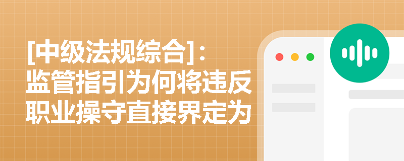[中级法规综合]：监管指引为何将违反职业操守直接界定为违规行为？从业人员在践行“诚实守信”时应把握哪些核心要点？