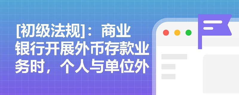 [初级法规]：商业银行开展外币存款业务时，个人与单位外汇账户的管理要求有何核心区别？