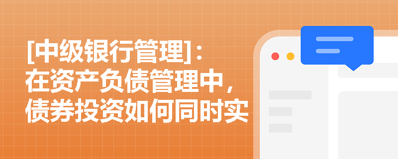[中级银行管理]：在资产负债管理中，债券投资如何同时实现降低风险与提高资本充足率的双重目标？