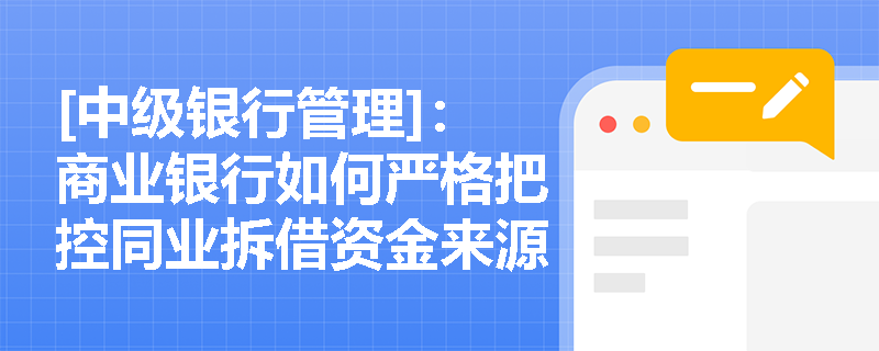 [中级银行管理]：商业银行如何严格把控同业拆借资金来源与用途，并依托审慎考核机制防范账外经营等合规风险？