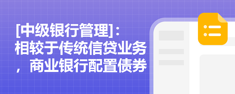 [中级银行管理]：相较于传统信贷业务，商业银行配置债券资产在优化风险权重与流动性管理方面有何独特优势？