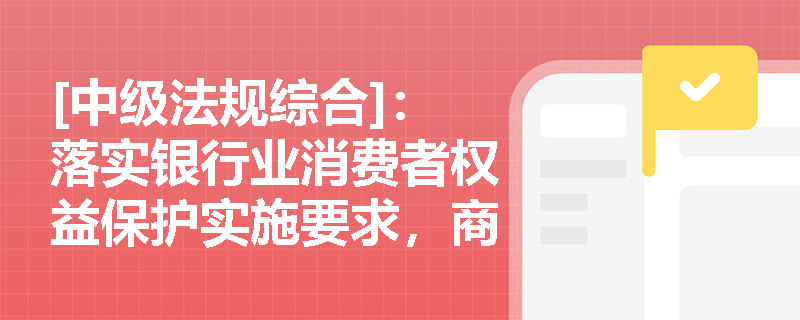 [中级法规综合]：落实银行业消费者权益保护实施要求，商业银行应如何严格执行产品适当性管理与客户信息保护？