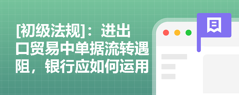 [初级法规]：进出口贸易中单据流转遇阻，银行应如何运用进口押汇与出口押汇定义来化解企业资金链危机？
