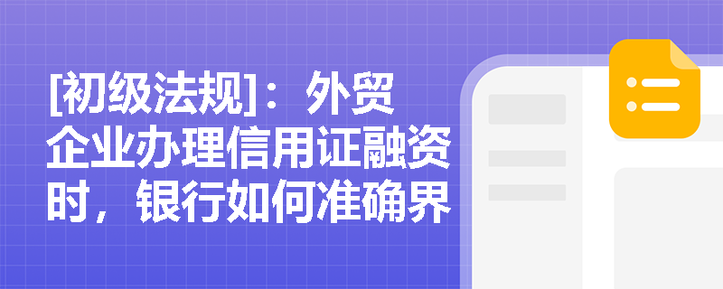 [初级法规]：外贸企业办理信用证融资时，银行如何准确界定进口押汇与出口押汇的质押物及还款来源？
