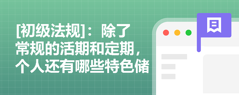 [初级法规]：除了常规的活期和定期，个人还有哪些特色储蓄存款方式可供选择？