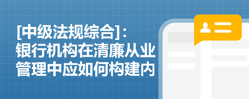 [中级法规综合]：银行机构在清廉从业管理中应如何构建内部监督体系并实施精准问责？