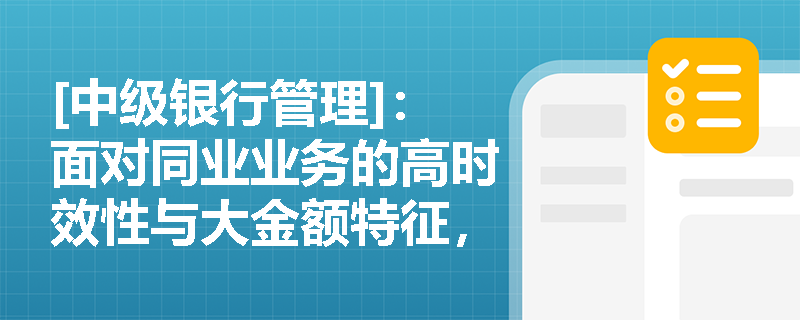 [中级银行管理]：面对同业业务的高时效性与大金额特征，监管机构对商业银行的内部控制与责任追究机制提出了哪些硬性标准？