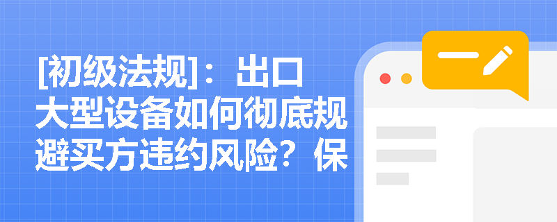 [初级法规]：出口大型设备如何彻底规避买方违约风险？保理与福费廷在追索权设定上有何根本分歧？