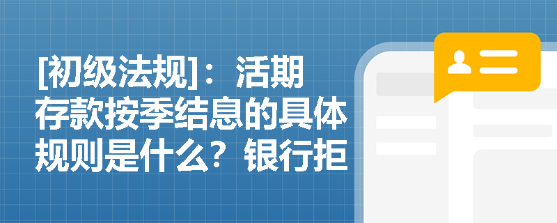 [初级法规]：活期存款按季结息的具体规则是什么？银行拒付活期存款利息是否违规？