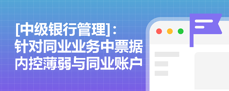 [中级银行管理]：针对同业业务中票据内控薄弱与同业账户管理不严的痛点，银行管理层应采取哪些针对性措施来筑牢风险防线？
