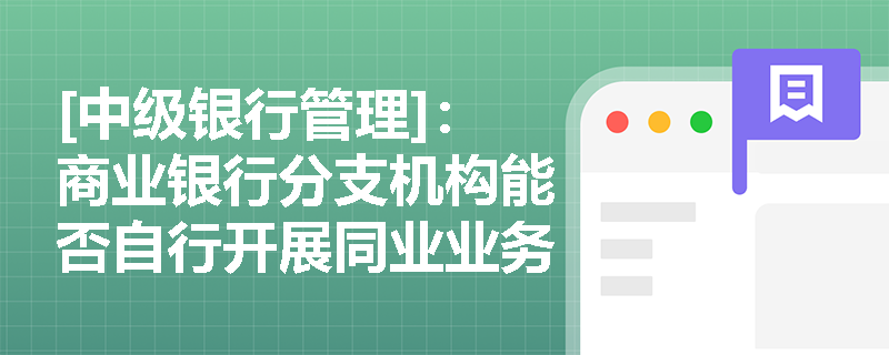 [中级银行管理]：商业银行分支机构能否自行开展同业业务？监管对同业业务的法人总部统一管理及全面风险管理有何具体规定？
