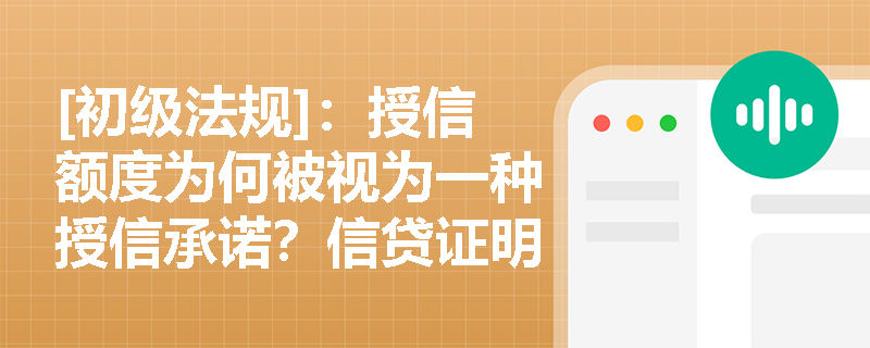 [初级法规]：授信额度为何被视为一种授信承诺？信贷证明在资格预审阶段有何分类与效力？