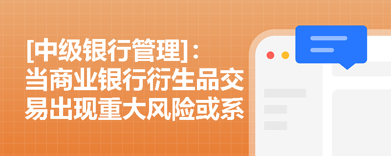 [中级银行管理]：当商业银行衍生品交易出现重大风险或系统变动时，应履行哪些报告与信息披露义务？