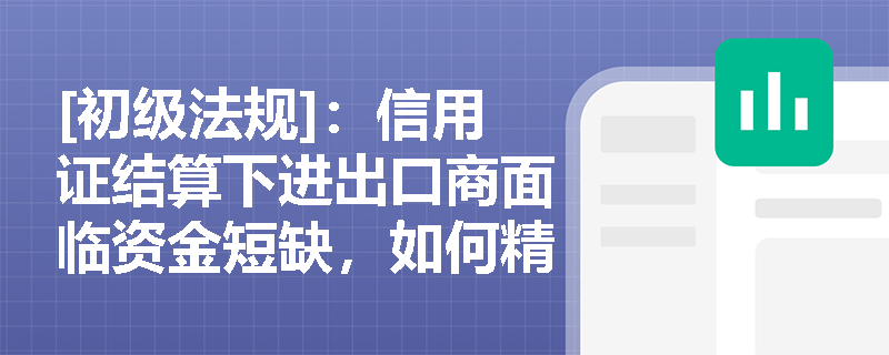 [初级法规]：信用证结算下进出口商面临资金短缺，如何精准界定进口押汇与出口押汇的业务实质？
