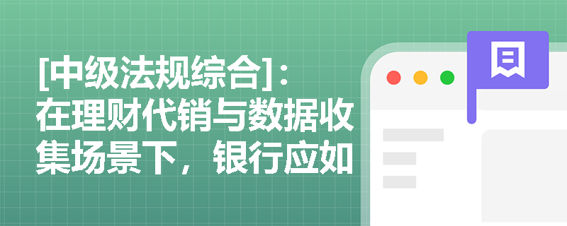 [中级法规综合]：在理财代销与数据收集场景下，银行应如何严格落实适当性管理与信息安全保护义务？
