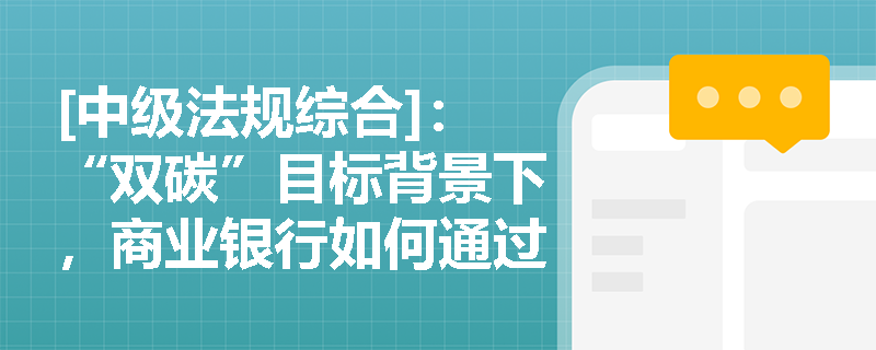 [中级法规综合]：“双碳”目标背景下，商业银行如何通过完善绿色信贷管理体系来履行环境责任？