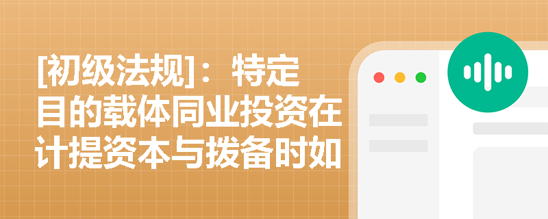 [初级法规]：特定目的载体同业投资在计提资本与拨备时如何体现“实质重于形式”，且哪些资产属于绝对禁投范围？