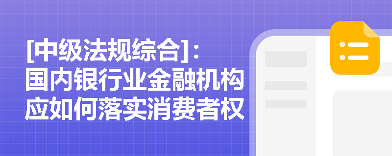 [中级法规综合]：国内银行业金融机构应如何落实消费者权益保护主体责任及应对监管考核？