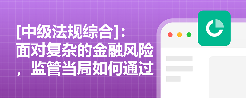 [中级法规综合]：面对复杂的金融风险，监管当局如何通过骆驼评级（CAMEL）体系的五大维度对商业银行进行综合“体检”？