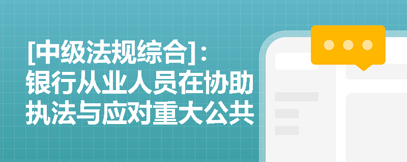 [中级法规综合]：银行从业人员在协助执法与应对重大公共应急事件时，如何切实履行维护国家金融安全的法定义务？