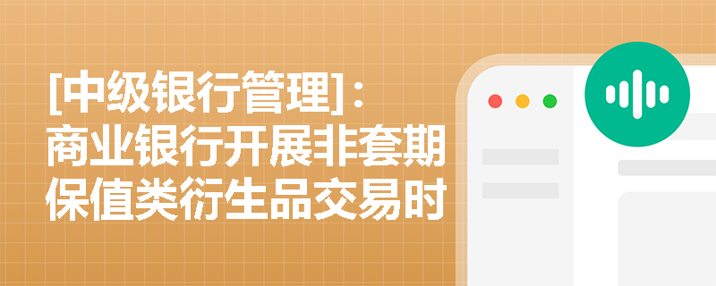 [中级银行管理]：商业银行开展非套期保值类衍生品交易时，如何界定市场风险资本计提上限并落实重大风险事件的监管报告制度？