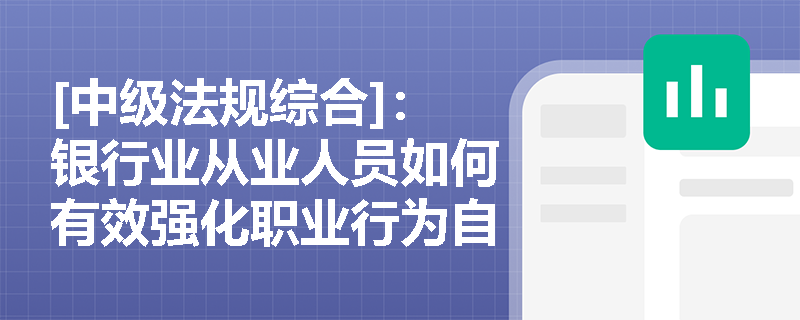 [中级法规综合]：银行业从业人员如何有效强化职业行为自律以防范道德风险？