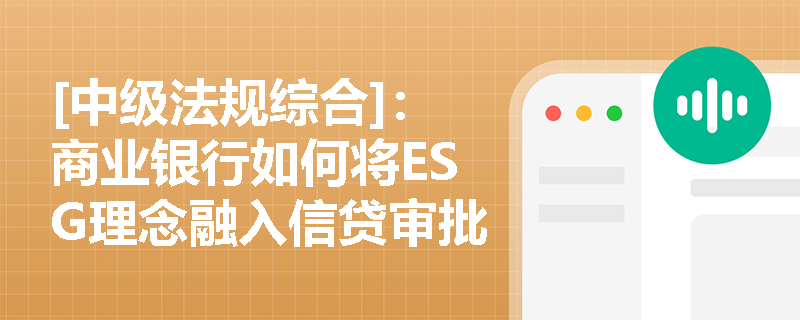 [中级法规综合]：商业银行如何将ESG理念融入信贷审批流程以落实环境与社会社会责任？