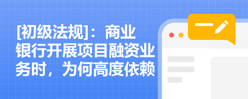 [初级法规]：商业银行开展项目融资业务时，为何高度依赖“项目预期收益质押”而非传统实物抵押？