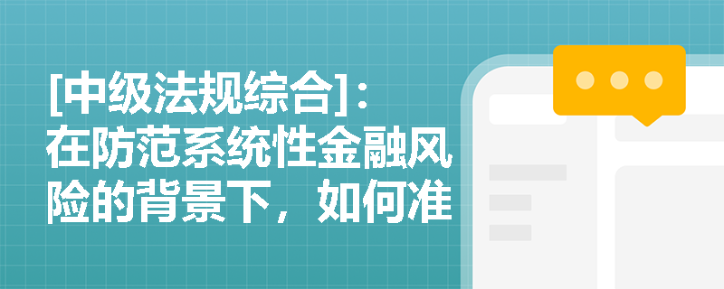 [中级法规综合]：在防范系统性金融风险的背景下，如何准确把握银行业监督管理的法定目标与核心原则？