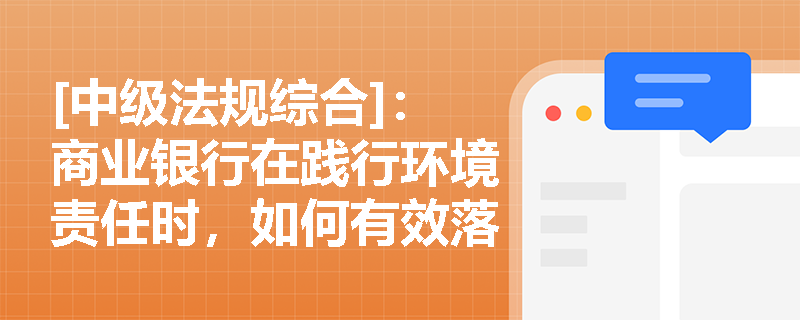 [中级法规综合]：商业银行在践行环境责任时，如何有效落实绿色信贷与“赤道原则”？