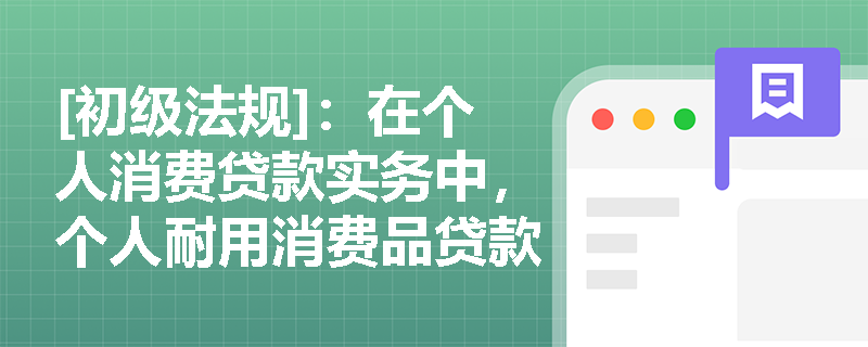 [初级法规]：在个人消费贷款实务中，个人耐用消费品贷款与个人旅游贷款在期限及担保要求上有何具体规定？