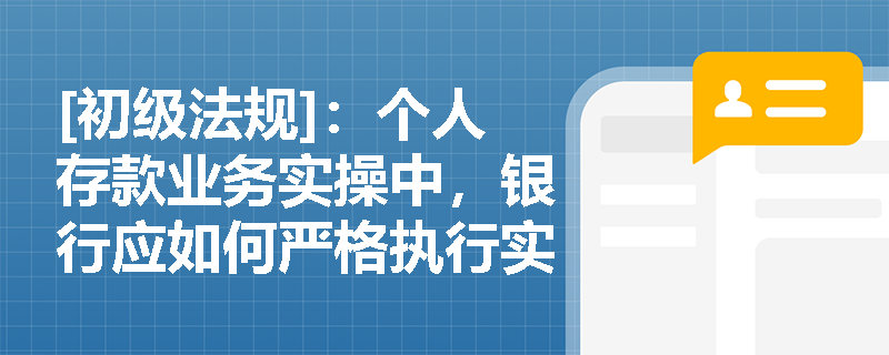 [初级法规]：个人存款业务实操中，银行应如何严格执行实名制规定并规避违规揽储的监管红线？