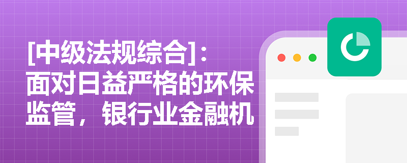 [中级法规综合]：面对日益严格的环保监管，银行业金融机构在信贷审批中如何落实“环保一票否决制”与环境风险审查？