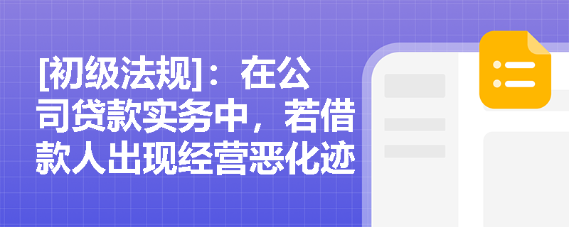 [初级法规]：在公司贷款实务中，若借款人出现经营恶化迹象，银行应如何依托“贷款三查”与全流程管控机制进行风险化解？