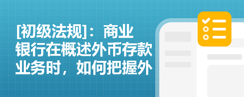 [初级法规]：商业银行在概述外币存款业务时，如何把握外汇存款的币种范围及账户内资金划转的合规红线？