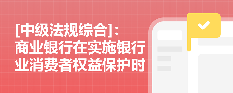 [中级法规综合]：商业银行在实施银行业消费者权益保护时，应如何构建完善的投诉处理与金融教育机制？